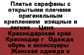 Платье-сарафаны с открытыми плечами, оригинальным креплением, изящные и легкие. › Цена ­ 500 - Краснодарский край, Краснодар г. Одежда, обувь и аксессуары » Женская одежда и обувь   . Краснодарский край,Краснодар г.